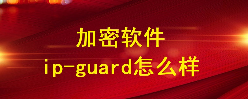 加密软件ip-guard怎么样？